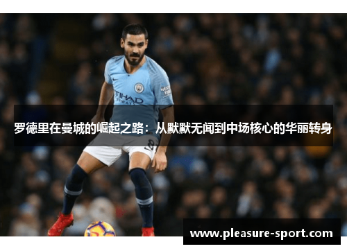 罗德里在曼城的崛起之路：从默默无闻到中场核心的华丽转身