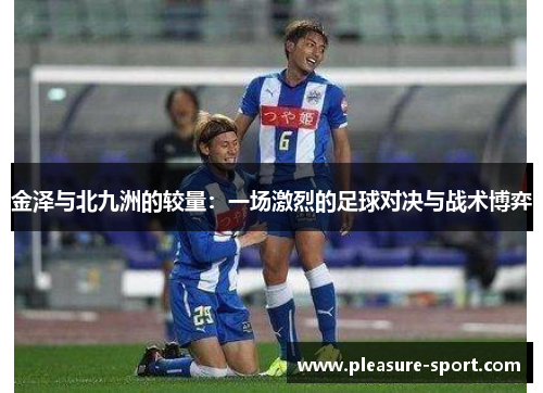 金泽与北九洲的较量：一场激烈的足球对决与战术博弈